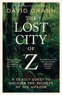 The lost city of Z - A Legendary British Explorer's Deadly Quest to Uncover the Secrets of the Amazon